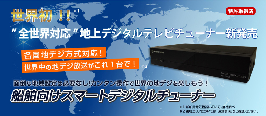 世界初！！
”全世界対応”地上デジタルテレビチューナー新発売
各国地デジ方式対応！
世界中の地デジ放送がこれ１台で！
面倒な地域設定は必要なし!カンタン操作で世界の地デジを楽しもう！
船舶向けスマートデジタルチューナー  